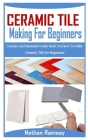 Ceramic Tiles Making for Beginnners: Concise And Essential Guide Book On How To Make Ceramic Tile For Beginners By Nathan Ramsay Cover Image