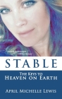 Stable: The Keys to Heaven on Earth By April Michelle Lewis Cover Image