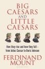 Big Caesars and Little Caesars: How They Rise and How They Fall - From Julius Caesar to Boris Johnson By Ferdinand Mount Cover Image