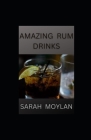 Amazing Rum Drinks: Your Rum Drink Recipes Cookbook By Sarah Moylan Cover Image