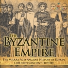 The Byzantine Empire - The Middle Ages Ancient History of Europe Children's Ancient History By Baby Professor Cover Image