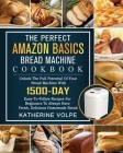 The Perfect Amazon Basics Bread Machine Cookbook: Unlock The Full Potential Of Your Bread Machine With 1500-Day Easy-To-Follow Recipes For Beginners T By Katherine Volpe Cover Image