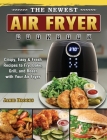 The Newest Air Fryer Cookbook: Crispy, Easy & Fresh Recipes to Fry, Bake, Grill, and Roast with Your Air Fryer Cover Image