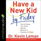 Have a New Kid by Friday Lib/E: How to Change Your Child's Attitude, Behavior & Character in 5 Days Cover Image