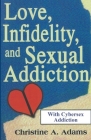 Love, Infidelity, and Sexual Addiction: A Co-dependent's Perspective - Including Cybersex Addiction By Christine A. Adams Cover Image