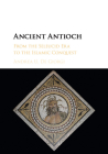 Ancient Antioch: From the Seleucid Era to the Islamic Conquest By Andrea U. de Giorgi Cover Image