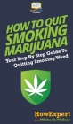 How to Quit Smoking Marijuana: Your Step By Step Guide To Quitting Smoking Weed Cover Image