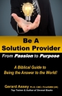 Be A Solution Provider: From Passion to Purpose-A Biblical Guide to Being the Answer to the World!: #Solution Provider #Passion to Purpose #Bi By Gerard Assey Cover Image