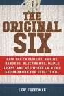 The Original Six: How the Canadiens, Bruins, Rangers, Blackhawks, Maple Leafs, and Red Wings Laid the Groundwork for Today's National Hockey League By Lew Freedman Cover Image