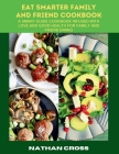 Eat Smarter Family and Friend Cookbook: A Smart Guide Cookbook Infused With Love And Good Health For Family And Friend Dining Cover Image
