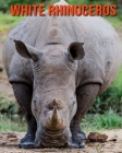 White Rhinoceros: Beautiful Pictures & Interesting Facts Children Book About White Rhinoceros By Alice William Cover Image