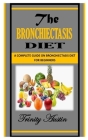 The Bronchiectasis Diet: A Complete Guide on Bronchiectasis Diet for Beginners By Trinity Austin Cover Image
