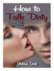 How to Talk Dirty: Enhancing Communication and Eroticism with Passionate Pillow Talk By Mistress Dede Cover Image
