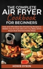 The Complete Air Fryer Cookbook for Beginners: Easy and Affordable Mouthwatering Recipes to Master Your Air Fryer Like a Pro. Fry, Bake, Grill & Roast By Howie Dyson Cover Image