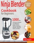 Ninja Blender Cookbook for Beginners: 1000-Day All-Natural Recipes for Appetizers, Soups, Salsas, Sauces, Dressing, Spreads, Desserts, Drinks and More Cover Image