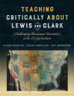 Teaching Critically about Lewis and Clark: Challenging Dominant Narratives in K-12 Curriculum By Alison Schmitke, Leilani Sabzalian, Jeff Edmundson Cover Image