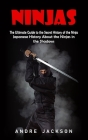 Ninjas: Japanese History About the Ninjas in the Shadows (The Ultimate Guide to the Secret History of the Ninja) By Andre Jackson Cover Image