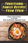 Traditional Family Recipes From Spain: Clear Instructions To Cook Real Authentic Spanish Food: Traditional Spanish Dishes Recipes Cover Image