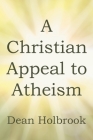 A Christian Appeal to Atheism By Dean Holbrook Cover Image