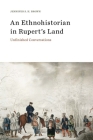 An Ethnohistorian in Rupert’s Land: Unfinished Conversations By Jennifer S.H. Brown Cover Image