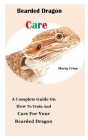Bearded Dragon Care: A Complete Guide On How To Train And Care For Your Bearded Dragon Cover Image