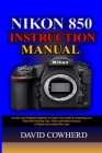Nikon 850 Instructional Manual: An Easy and Simplified Beginner to Expert User Guide for mastering your Nikon 850 including Tips, Tricks and Hidden Fe By David Cowherd Cover Image