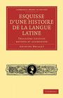 Esquisse D'Une Histoire de La Langue Latine: Troisieme Edition Revisee Et Augmentee (Cambridge Library Collection - Linguistics) By Antoine Meillet Cover Image