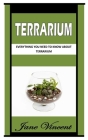 Terrarium: Everything You Need To Know About Terrarium By Jane Vincent Cover Image