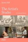 The Artist's Studio: A Cultural History By James Hall Cover Image