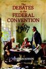 The Debates in the Federal Convention of 1787: Which Framed the Constitution of the United States of America By James Madison Cover Image
