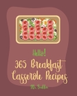 Hello! 365 Breakfast Casserole Recipes: Best Breakfast Casserole Cookbook Ever For Beginners [French Toast Cookbook, Ham Casserole Cookbook, Mashed Po By Brekker Cover Image