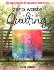 Zero Waste Quilting: 38 Projects Use Every Scrap with Style By Patty Murphy Cover Image