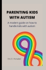 Parenting Kids with Autism: A modern guide on how to handle kids with autism By Eric E Honaker Cover Image