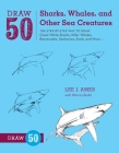 Draw 50 Sharks, Whales, and Other Sea Creatures: The Step-by-Step Way to Draw Great White Sharks, Killer Whales, Barracudas, Seahorses, Seals, and More... By Lee J. Ames, Warren Budd Cover Image
