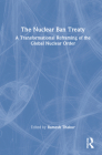 The Nuclear Ban Treaty: A Transformational Reframing of the Global Nuclear Order By Ramesh Thakur (Editor) Cover Image