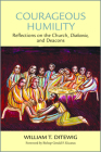 Courageous Humility: Reflections on the Church, Diakonia, and Deacons By William T. Ditewig, Gerald F. Kicanas (Foreword by) Cover Image
