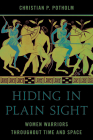 Hiding in Plain Sight: Women Warriors throughout Time and Space By II Potholm, Christian P. Cover Image