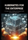 Kubernetes for the Enterprise: A Strategic Guide to Building and Managing Modern Containerised Applications By Jose Krum Cover Image