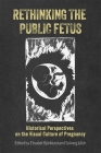 Rethinking the Public Fetus: Historical Perspectives on the Visual Culture of Pregnancy (Rochester Studies in Medical History #53) Cover Image