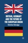 Britain, Germany and the Future of the European Union (New Perspectives in German Political Studies) By C. Schweiger Cover Image