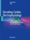 Decoding Cardiac Electrophysiology: Understanding the Techniques and Defining the Jargon Cover Image