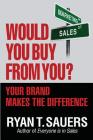 Would You Buy from You?: Your Brand Makes the Difference By Ryan T. Sauers Cover Image
