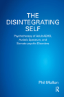 The Disintegrating Self: Psychotherapy of Adult Adhd, Autistic Spectrum, and Somato-Psychic Disorders Cover Image
