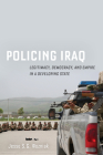 Policing Iraq: Legitimacy, Democracy, and Empire in a Developing State Cover Image