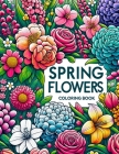 Spring Flowers Coloring Book: Each Page Offers a Glimpse into the Rich Tapestry of Spring Floral Fantasy, Providing a Therapeutic and Inspirational Cover Image
