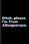 Bitch, Please. I'm From Albuquerque.: A Vulgar Adult Composition Book for a Native Albuquerque, NM Resident By Albuquerque Journals Cover Image