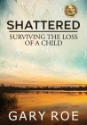 Shattered: Surviving the Loss of a Child (Large Print) By Gary Roe Cover Image