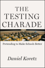 The Testing Charade: Pretending to Make Schools Better By Daniel Koretz Cover Image