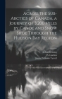 Across the Sub-Arctics of Canada, a Journey of 3,200 Miles by Canoe and Snow Shoe Through the Hudson Bay Region By Arthur Heming, James Williams Tyrrell, J. S. Gordon Cover Image