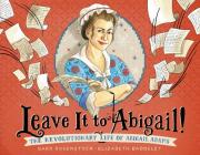 Leave It to Abigail!: The Revolutionary Life of Abigail Adams By Barb Rosenstock, Elizabeth Baddeley (Illustrator) Cover Image